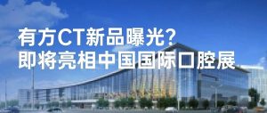 有方全新CT產(chǎn)品曝光？即將亮相北京·中國國際口腔展！