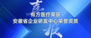 喜報｜有方醫(yī)療榮獲安徽省企業(yè)研發(fā)中心榮譽(yù)資質(zhì)