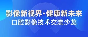 影像新視界 健康新未來——8月28日，有方醫(yī)療邀您參與口腔影像交流沙龍青島站