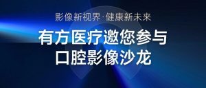 影像新視界 健康新未來 | 有方醫(yī)療邀您參與口腔影像沙龍