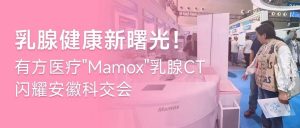 乳腺健康新曙光！有方醫(yī)療”Mamox”乳腺CT閃耀安徽科交會