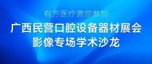 有方醫(yī)療邀您參加廣西民營(yíng)口腔設(shè)備器材展會(huì)影像專場(chǎng)學(xué)術(shù)沙龍
