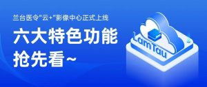 蘭臺醫(yī)令“云+”影像中心正式上線，六大特色功能搶先看~