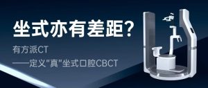 坐式亦有差距？有方派CT——定義“真”坐式口腔CBCT