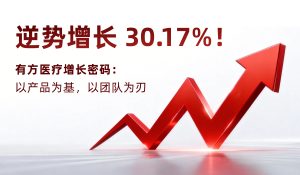 逆勢增長 30.17%！有方醫(yī)療增長密碼：以產(chǎn)品為基，以團(tuán)隊為刃