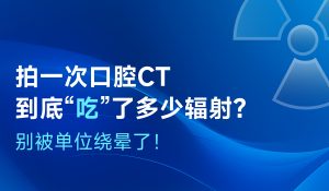 拍一次口腔CT到底“吃”了多少輻射？別被單位繞暈了！
