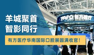 羊城聚首，智影同行！有方醫療華南國際口腔展圓滿收官